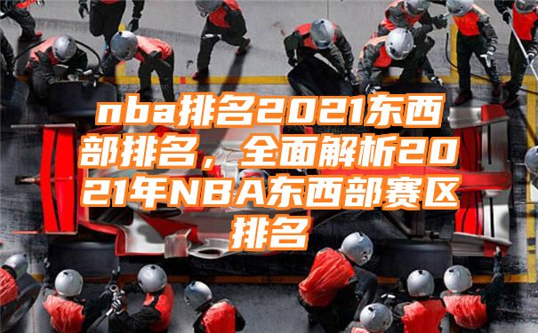 nba排名2021东西部排名，全面解析2021年NBA东西部赛区排名