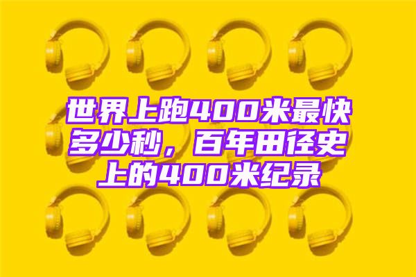 世界上跑400米最快多少秒，百年田径史上的400米纪录