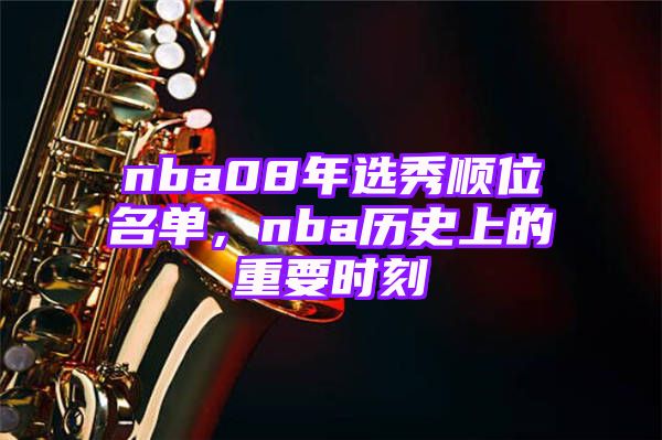 nba08年选秀顺位名单，nba历史上的重要时刻