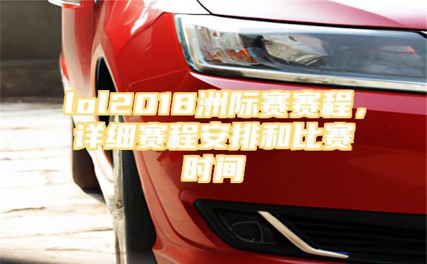 lol2018洲际赛赛程，详细赛程安排和比赛时间