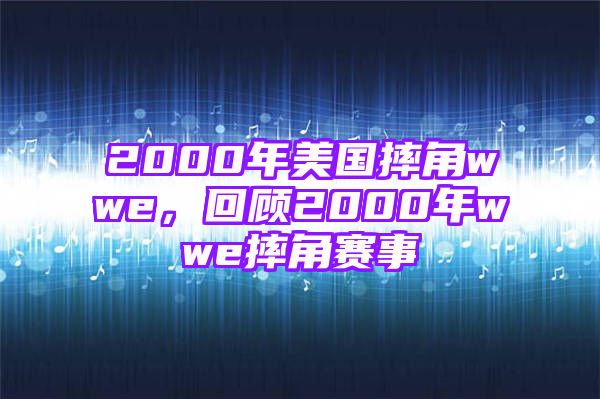 2000年美国摔角wwe，回顾2000年wwe摔角赛事