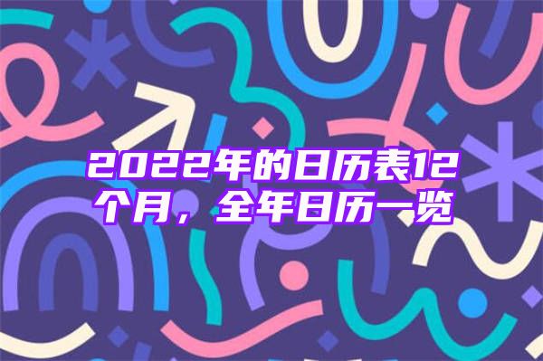 2022年的日历表12个月，全年日历一览