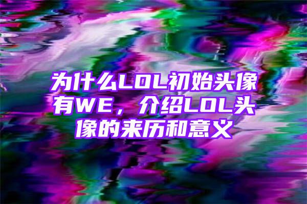 为什么LOL初始头像有WE，介绍LOL头像的来历和意义