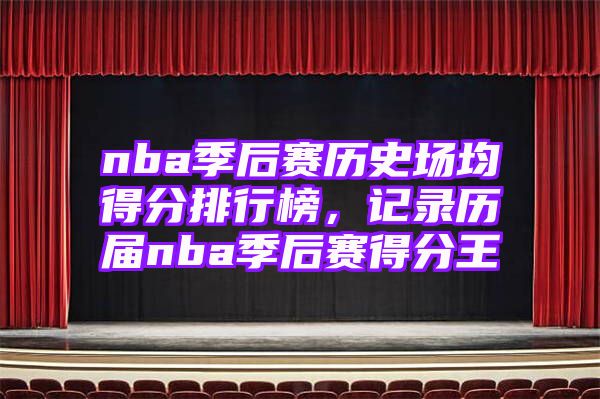 nba季后赛历史场均得分排行榜，记录历届nba季后赛得分王