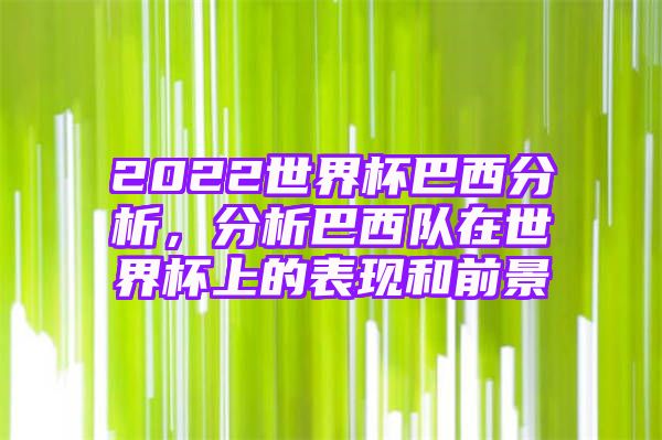 2022世界杯巴西分析，分析巴西队在世界杯上的表现和前景