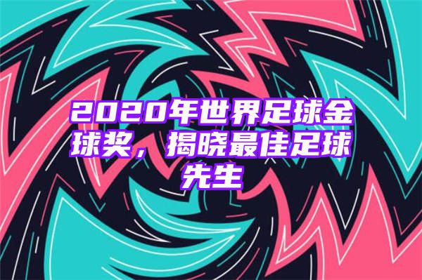 2020年世界足球金球奖，揭晓最佳足球先生