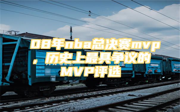 08年nba总决赛mvp，历史上最具争议的MVP评选