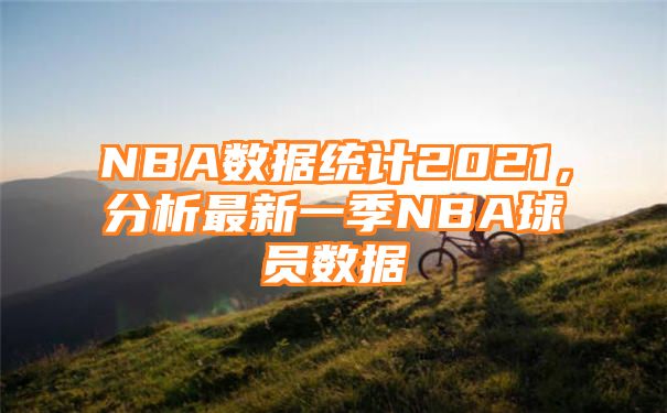 NBA数据统计2021，分析最新一季NBA球员数据