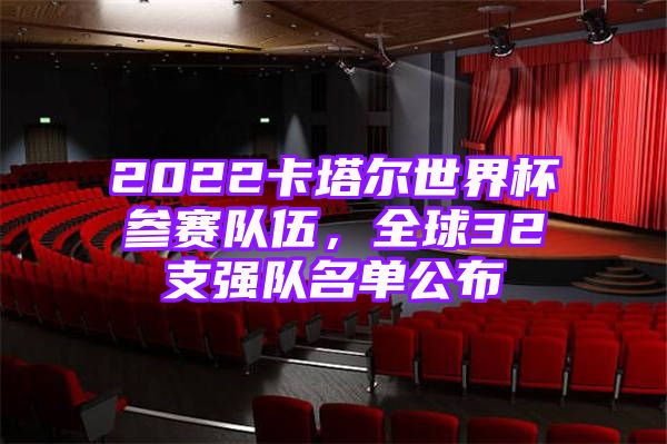 2022卡塔尔世界杯参赛队伍，全球32支强队名单公布