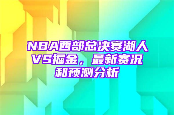 NBA西部总决赛湖人VS掘金，最新赛况和预测分析