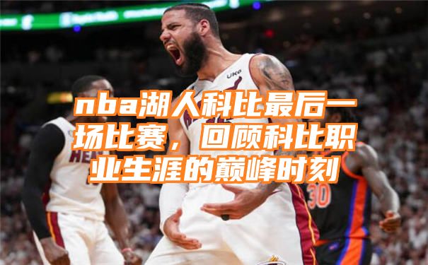 nba湖人科比最后一场比赛，回顾科比职业生涯的巅峰时刻