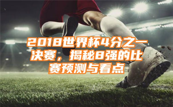 2018世界杯4分之一决赛，揭秘8强的比赛预测与看点