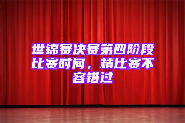 世锦赛决赛第四阶段比赛时间，精比赛不容错过