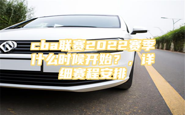 cba联赛2022赛季什么时候开始？，详细赛程安排