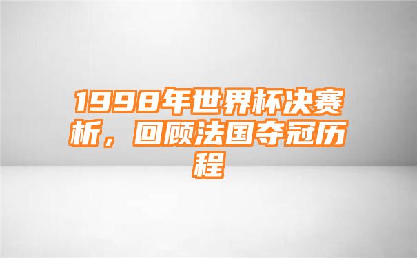 1998年世界杯决赛析，回顾法国夺冠历程