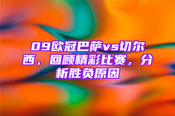 09欧冠巴萨vs切尔西，回顾精彩比赛，分析胜负原因