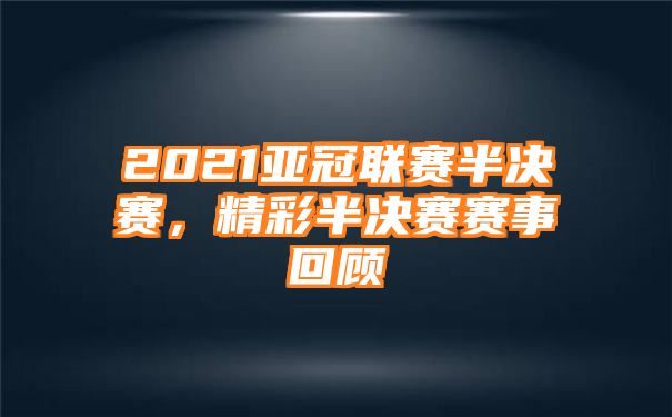 2021亚冠联赛半决赛，精彩半决赛赛事回顾