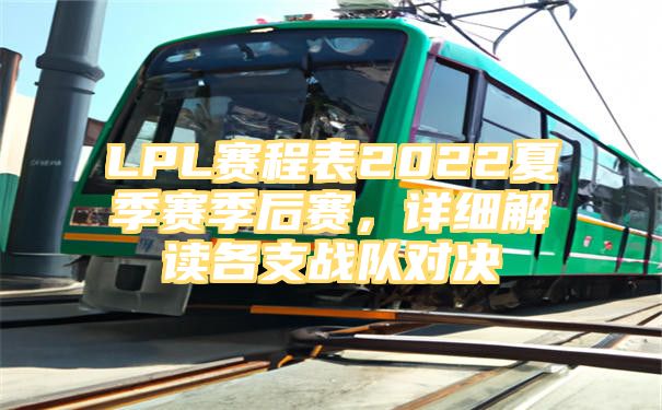 LPL赛程表2022夏季赛季后赛，详细解读各支战队对决