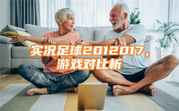 实况足球2012017，游戏对比析