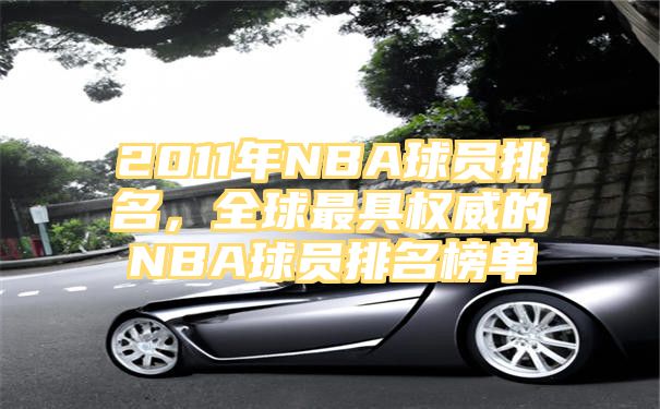 2011年NBA球员排名，全球最具权威的NBA球员排名榜单