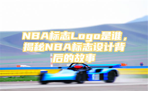 NBA标志Logo是谁，揭秘NBA标志设计背后的故事