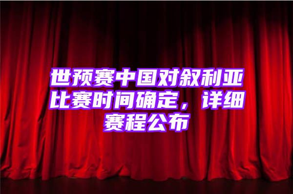 世预赛中国对叙利亚比赛时间确定，详细赛程公布