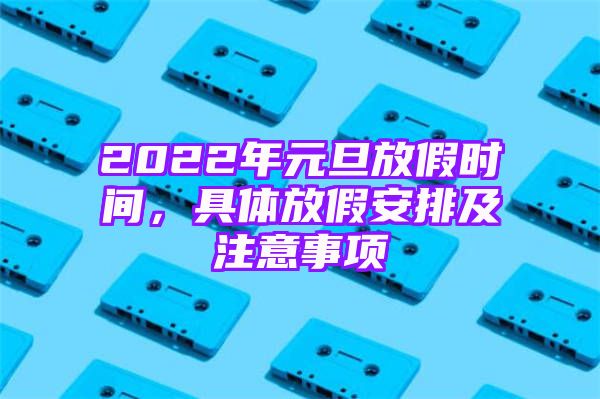 2022年元旦放假时间，具体放假安排及注意事项