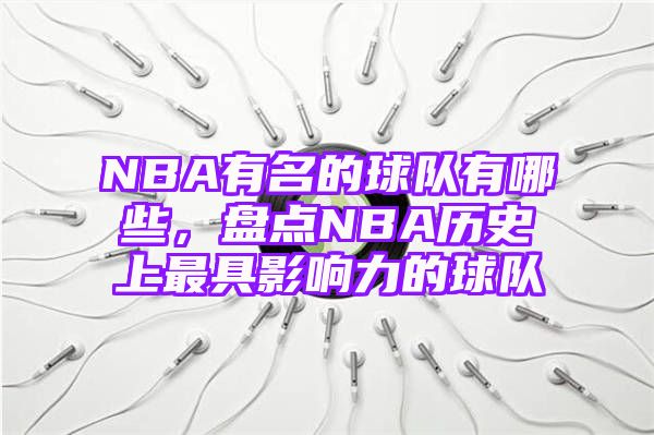 NBA有名的球队有哪些，盘点NBA历史上最具影响力的球队