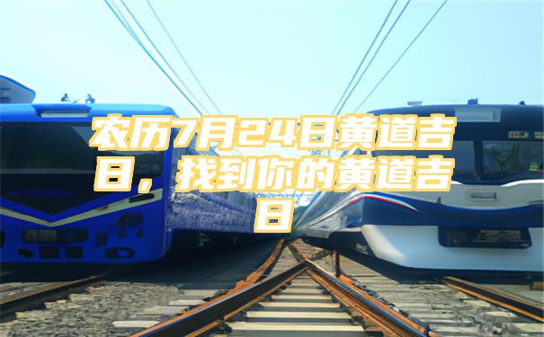 农历7月24日黄道吉日，找到你的黄道吉日