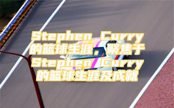 Stephen Curry的篮球生涯，聚焦于Stephen Curry的篮球生涯及成就