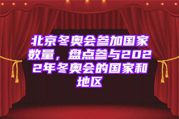 北京冬奥会参加国家数量，盘点参与2022年冬奥会的国家和地区