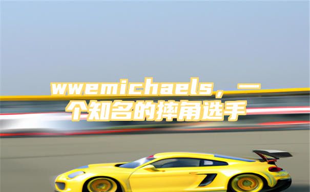 wwemichaels，一个知名的摔角选手