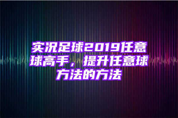 实况足球2019任意球高手，提升任意球方法的方法