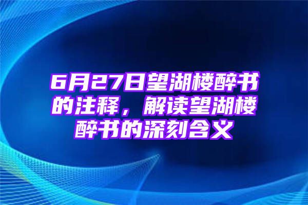 6月27日望湖楼醉书的注释，解读望湖楼醉书的深刻含义