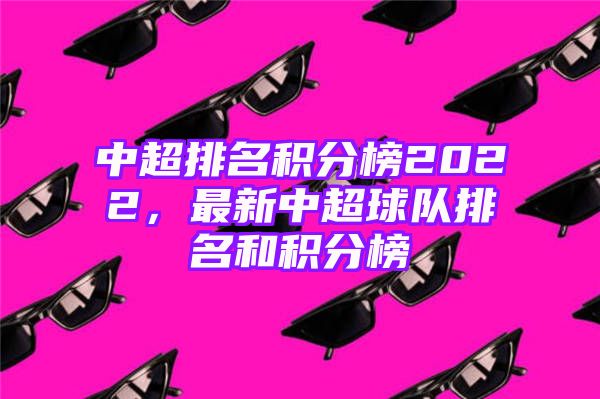 中超排名积分榜2022，最新中超球队排名和积分榜