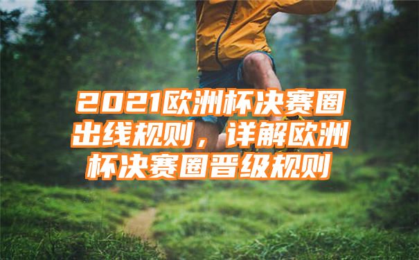 2021欧洲杯决赛圈出线规则，详解欧洲杯决赛圈晋级规则