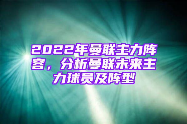 2022年曼联主力阵容，分析曼联未来主力球员及阵型