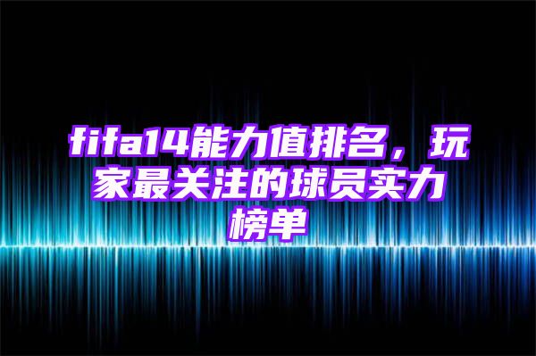 fifa14能力值排名，玩家最关注的球员实力榜单