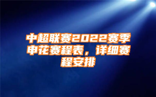 中超联赛2022赛季申花赛程表，详细赛程安排