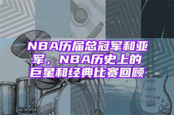 NBA历届总冠军和亚军，NBA历史上的巨星和经典比赛回顾