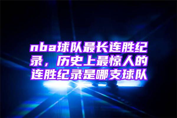 nba球队最长连胜纪录，历史上最惊人的连胜纪录是哪支球队