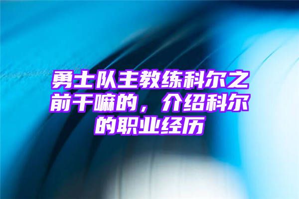 勇士队主教练科尔之前干嘛的，介绍科尔的职业经历