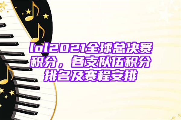 lol2021全球总决赛积分，各支队伍积分排名及赛程安排