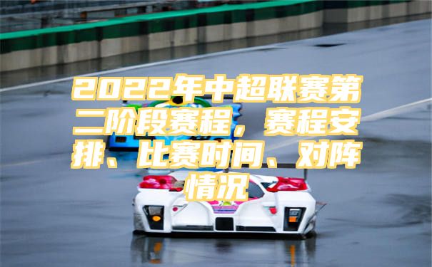 2022年中超联赛第二阶段赛程，赛程安排、比赛时间、对阵情况