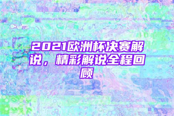 2021欧洲杯决赛解说，精彩解说全程回顾