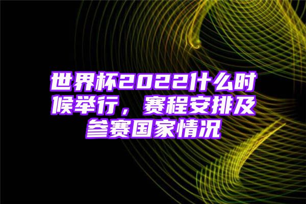 世界杯2022什么时候举行，赛程安排及参赛国家情况