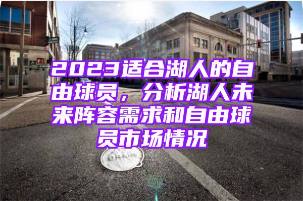 2023适合湖人的自由球员，分析湖人未来阵容需求和自由球员市场情况