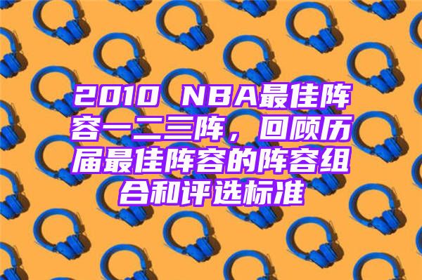 2010 NBA最佳阵容一二三阵，回顾历届最佳阵容的阵容组合和评选标准