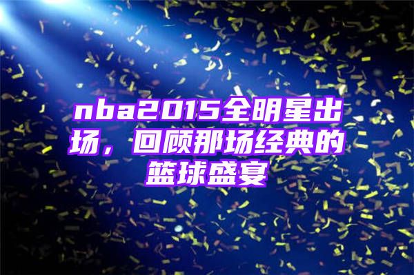 nba2015全明星出场，回顾那场经典的篮球盛宴