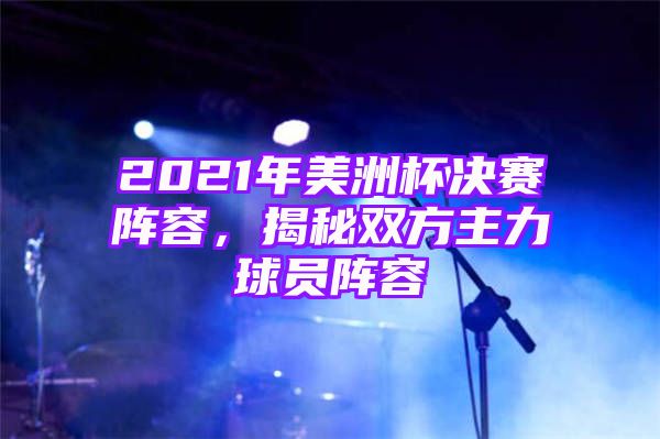 2021年美洲杯决赛阵容，揭秘双方主力球员阵容